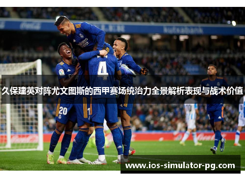 久保建英对阵尤文图斯的西甲赛场统治力全景解析表现与战术价值