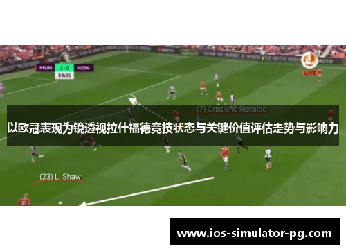 以欧冠表现为镜透视拉什福德竞技状态与关键价值评估走势与影响力