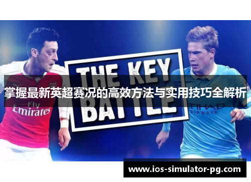 掌握最新英超赛况的高效方法与实用技巧全解析 掌握最新英超赛况的高效方法与实用技巧全解析