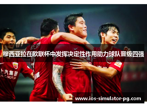 穆西亚拉在欧联杯中发挥决定性作用助力球队晋级四强