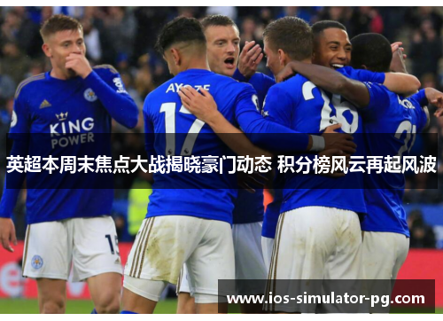 英超本周末焦点大战揭晓豪门动态 积分榜风云再起风波