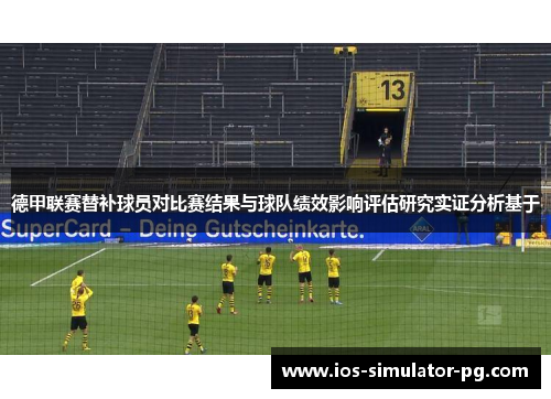 德甲联赛替补球员对比赛结果与球队绩效影响评估研究实证分析基于 德甲联赛替补球员对比赛结果与球队绩效影响评估研究实证分析基于