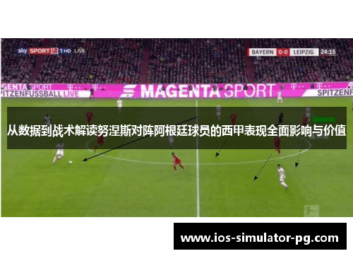 从数据到战术解读努涅斯对阵阿根廷球员的西甲表现全面影响与价值