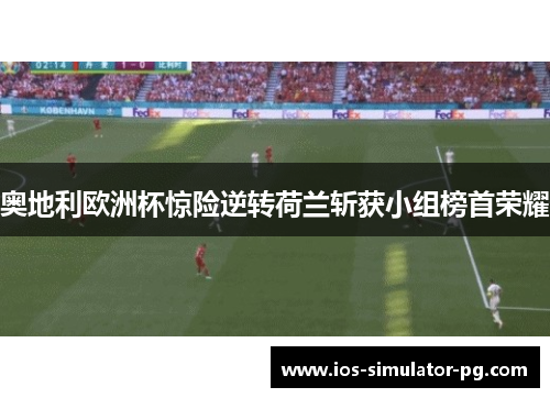 奥地利欧洲杯惊险逆转荷兰斩获小组榜首荣耀