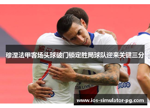 穆涅法甲客场头球破门锁定胜局球队迎来关键三分