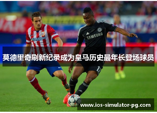 莫德里奇刷新纪录成为皇马历史最年长登场球员 莫德里奇刷新纪录成为皇马历史最年长登场球员