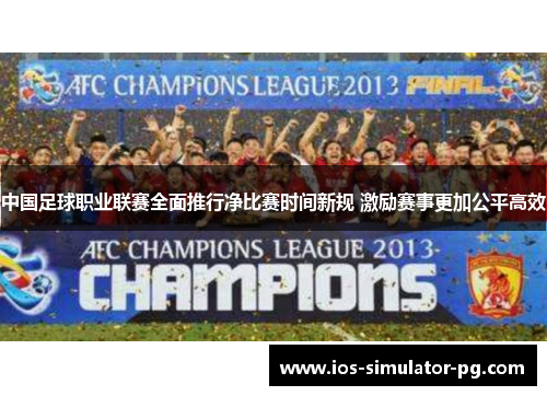 中国足球职业联赛全面推行净比赛时间新规 激励赛事更加公平高效