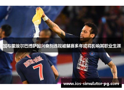 加布里埃尔巴博萨因兴奋剂违规被禁赛多年或将影响其职业生涯