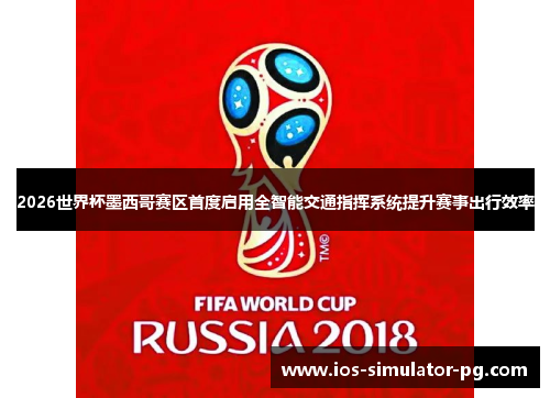 2026世界杯墨西哥赛区首度启用全智能交通指挥系统提升赛事出行效率