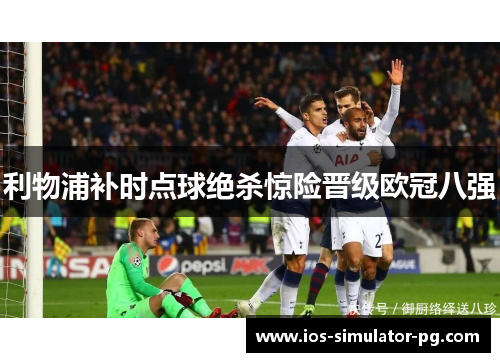 利物浦补时点球绝杀惊险晋级欧冠八强