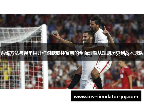 系统方法与视角提升你对欧联杯赛事的全面理解从规则历史到战术球队 系统方法与视角提升你对欧联杯赛事的全面理解从规则历史到战术球队